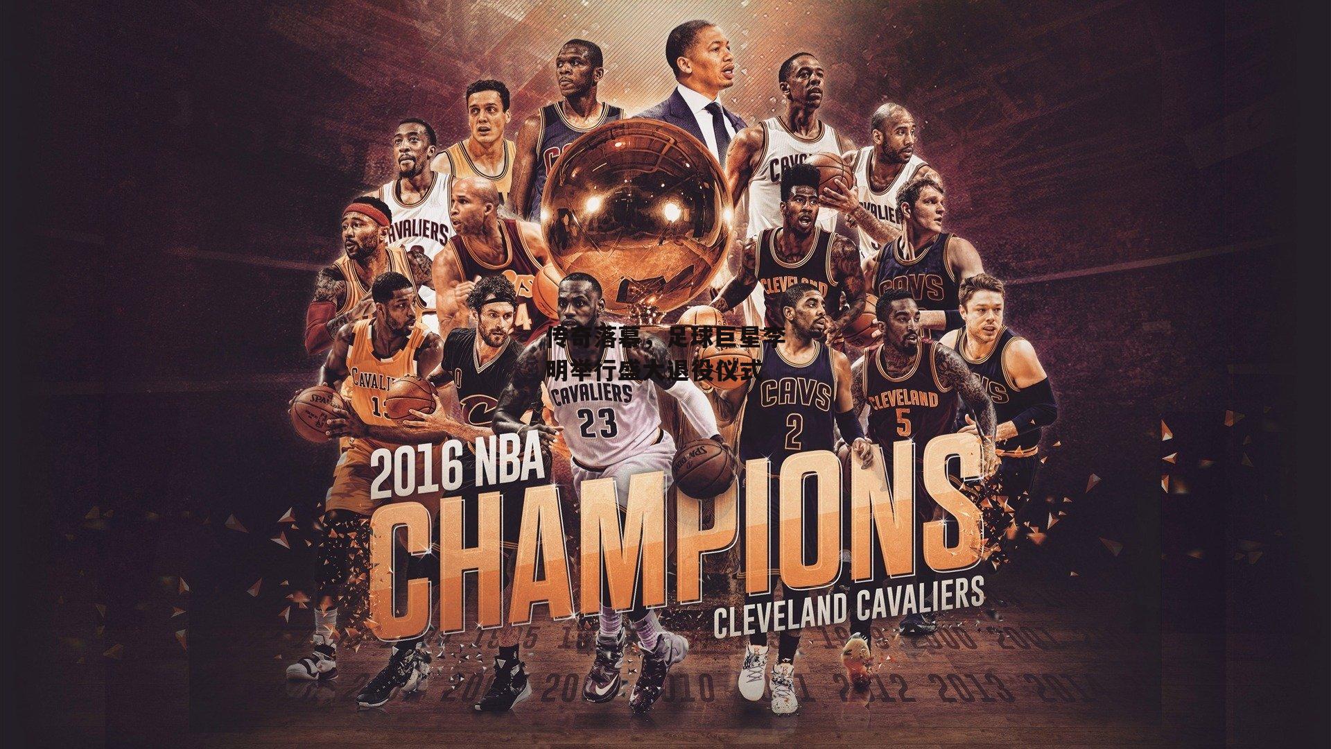 传奇落幕，足球巨星李明举行盛大退役仪式