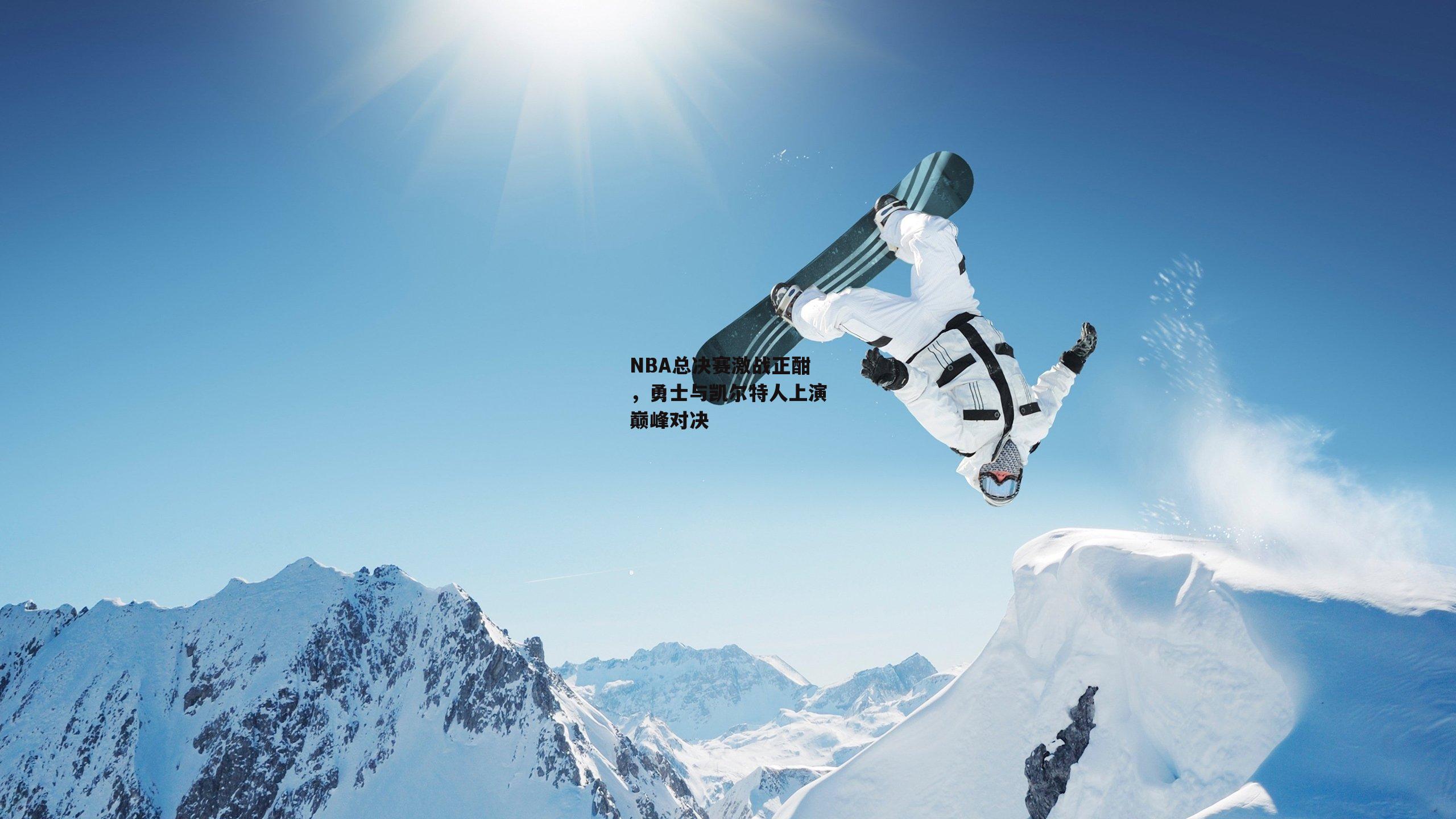 NBA总决赛激战正酣，勇士与凯尔特人上演巅峰对决