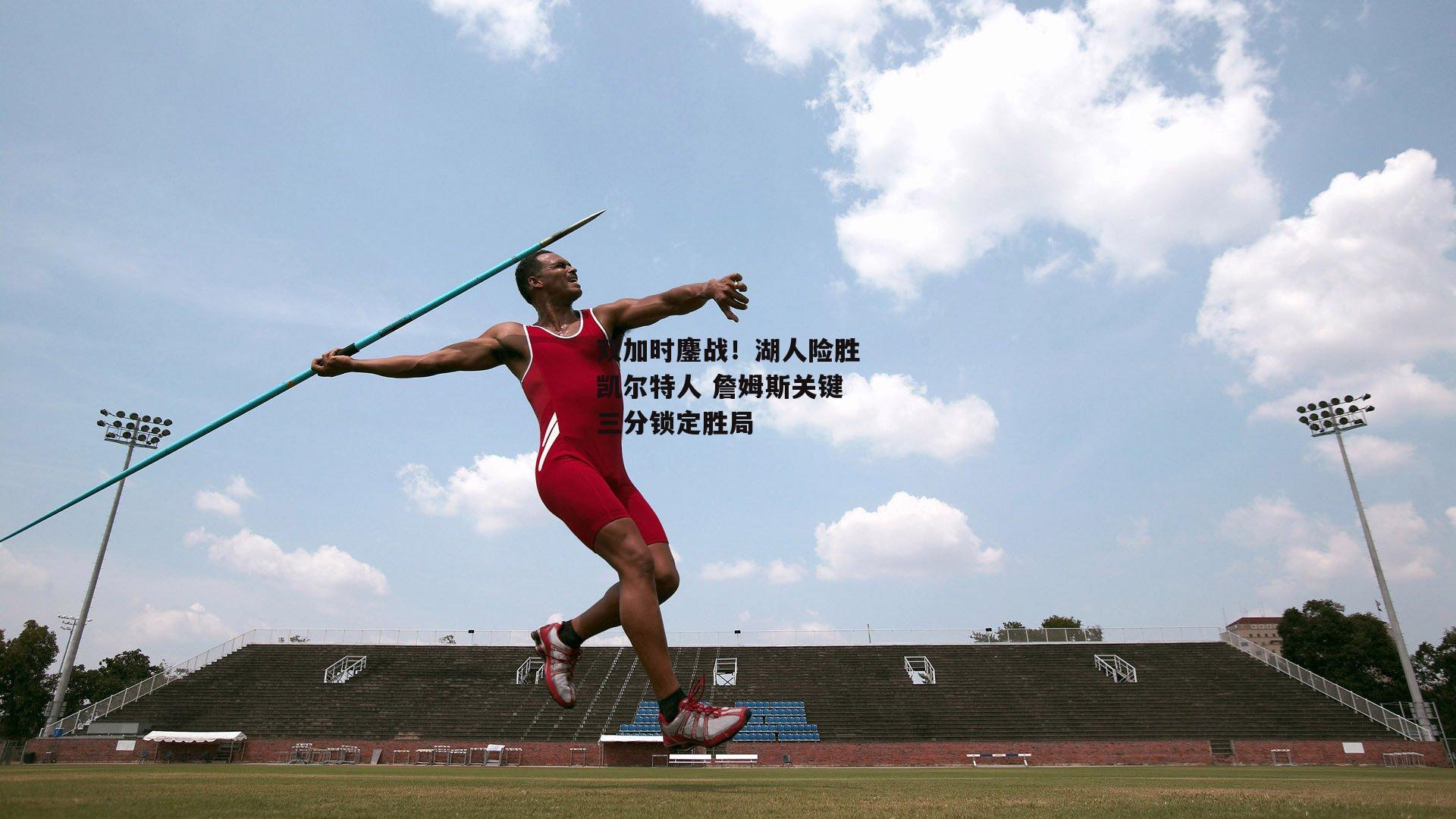 双加时鏖战！湖人险胜凯尔特人 詹姆斯关键三分锁定胜局