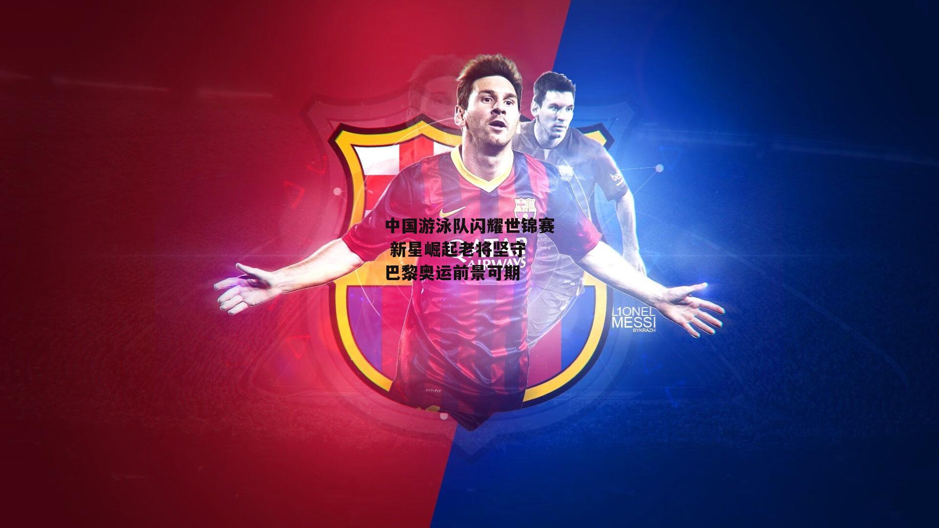 中国游泳队闪耀世锦赛 新星崛起老将坚守 巴黎奥运前景可期