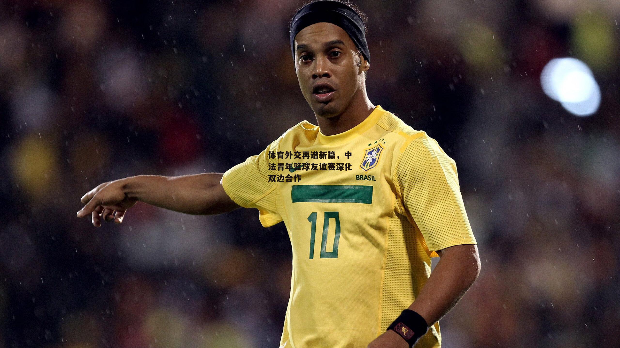 体育外交再谱新篇，中法青年篮球友谊赛深化双边合作