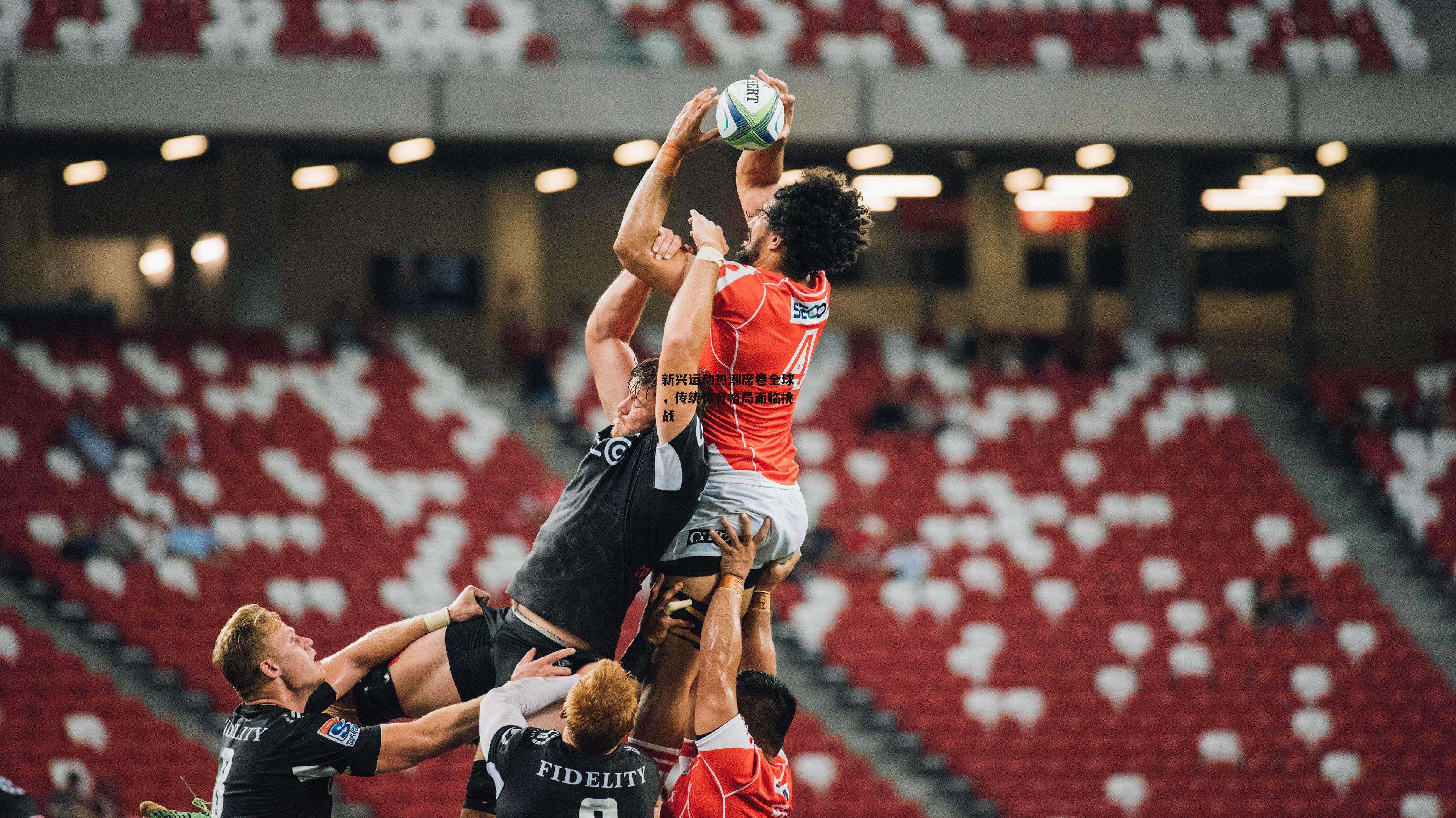 新兴运动热潮席卷全球，传统体育格局面临挑战