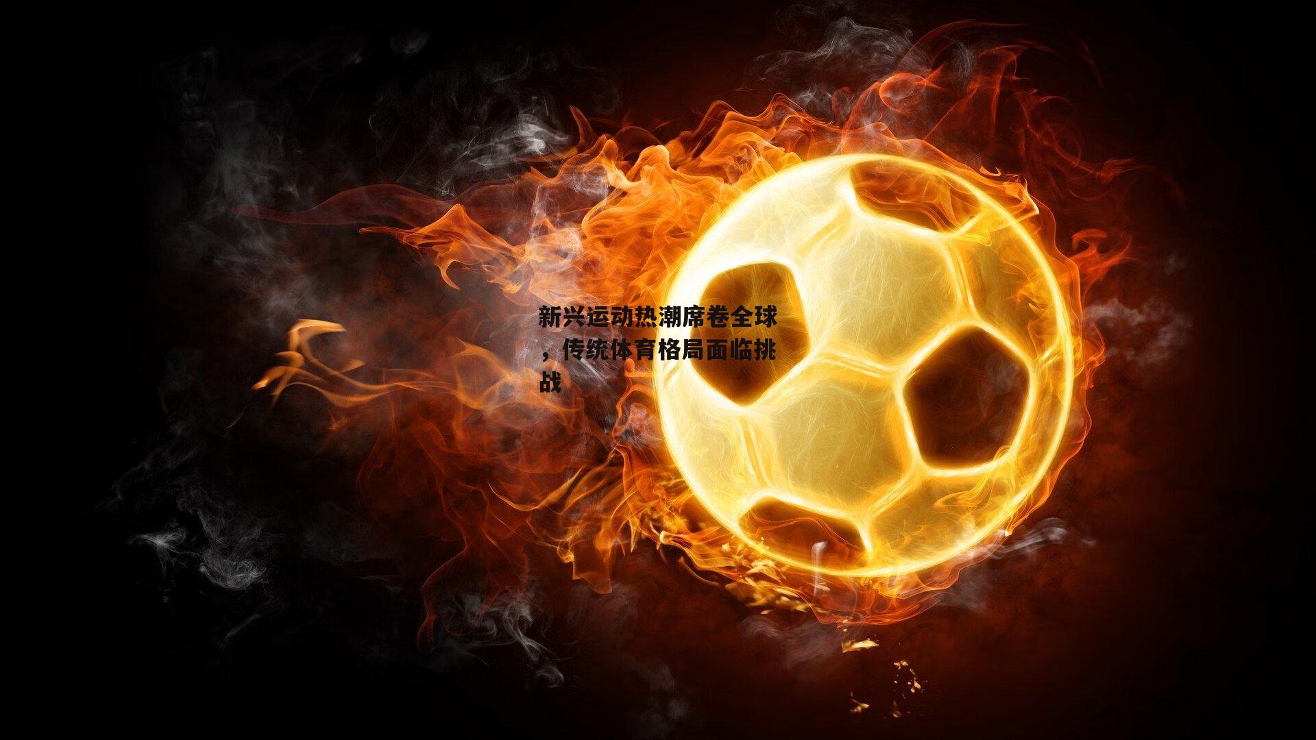 新兴运动热潮席卷全球，传统体育格局面临挑战